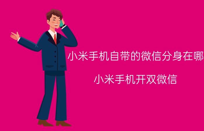 小米手机自带的微信分身在哪 小米手机开双微信，如何设置微信铃声？